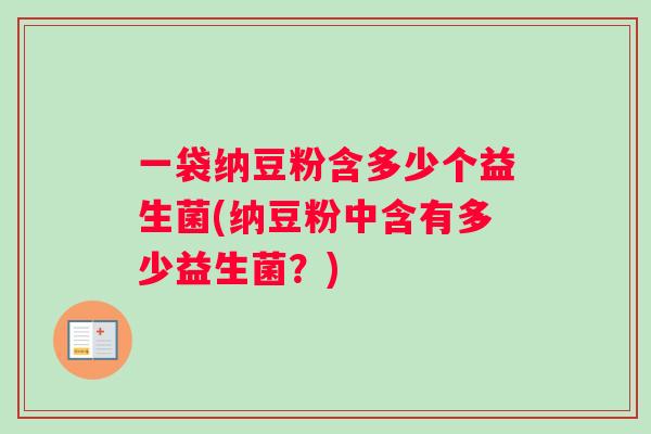 一袋纳豆粉含多少个益生菌(纳豆粉中含有多少益生菌？)