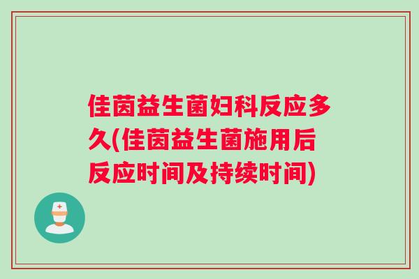 佳茵益生菌妇科反应多久(佳茵益生菌施用后反应时间及持续时间)