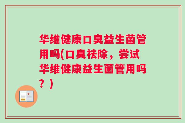 华维健康益生菌管用吗(祛除，尝试华维健康益生菌管用吗？)