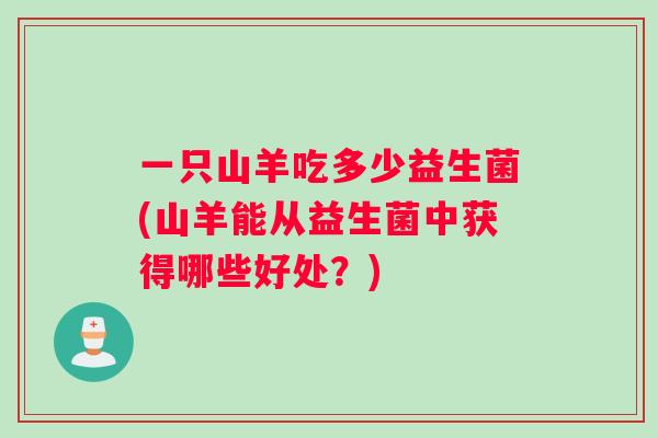 一只山羊吃多少益生菌(山羊能从益生菌中获得哪些好处？)