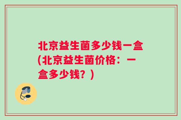 北京益生菌多少钱一盒(北京益生菌价格:一盒多少钱?) 北京益生菌多少钱一盒(北京益生菌价格:一盒多少钱?)