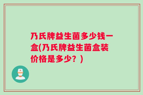 乃氏牌益生菌多少钱一盒(乃氏牌益生菌盒装价格是多少？)