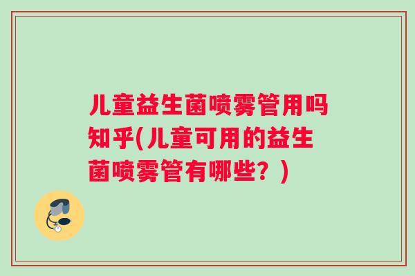 儿童益生菌喷雾管用吗知乎(儿童可用的益生菌喷雾管有哪些?) 儿童益生菌喷雾管用吗知乎(儿童可用的益生菌喷雾管有哪些?)