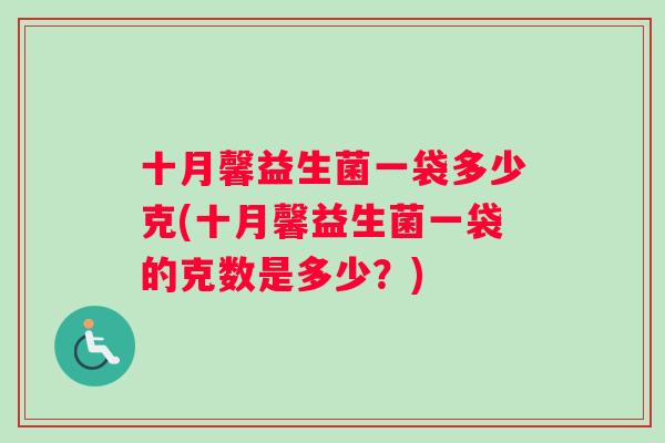 十月馨益生菌一袋多少克(十月馨益生菌一袋的克数是多少?) 十月馨益生菌一袋多少克(十月馨益生菌一袋的克数是多少?)