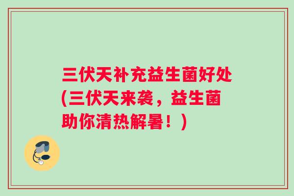 三伏天补充益生菌好处(三伏天来袭,益生菌助你清热解暑!) 三伏天补充益生菌好处(三伏天来袭,益生菌助你清热解暑!)