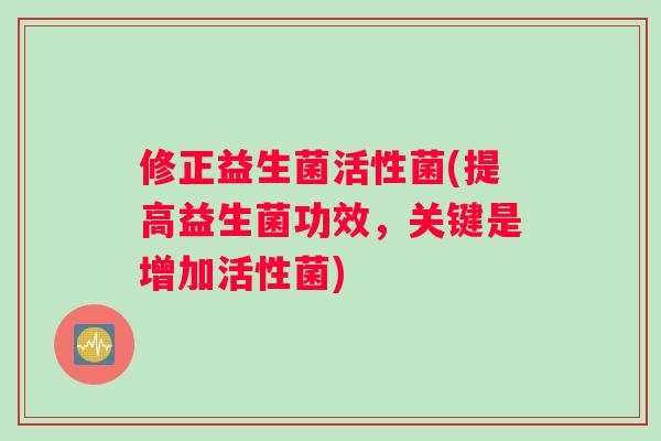 修正益生菌活性菌(提高益生菌功效，关键是增加活性菌)