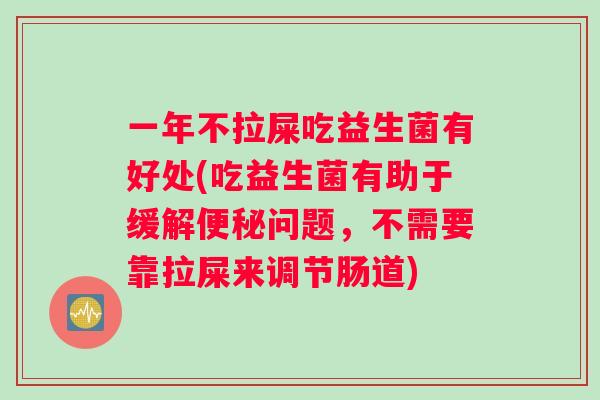 一年不拉屎吃益生菌有好处(吃益生菌有助于缓解问题,不需要靠拉屎来调节肠道) 一年不拉屎吃益生菌有好处(吃益生菌有助于缓解问题,不需要靠拉屎来调节肠道)