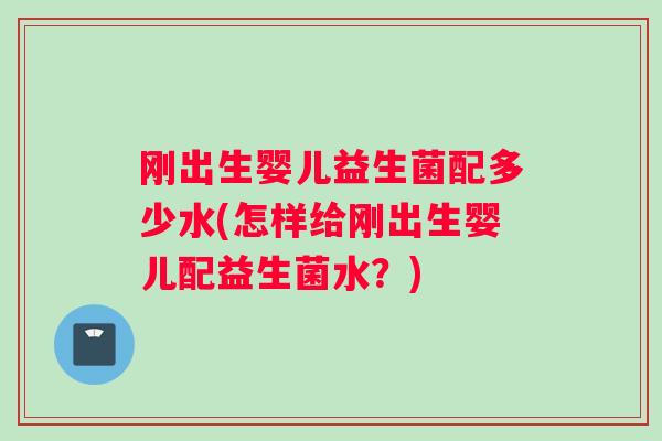 刚出生婴儿益生菌配多少水(怎样给刚出生婴儿配益生菌水?) 刚出生婴儿益生菌配多少水(怎样给刚出生婴儿配益生菌水?)