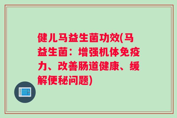 健儿马益生菌功效(马益生菌:增强机体力、改善肠道健康、缓解问题) 健儿马益生菌功效(马益生菌:增强机体力、改善肠道健康、缓解问题)