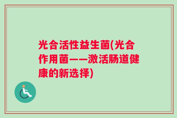 光合活性益生菌(光合作用菌——激活肠道健康的新选择)