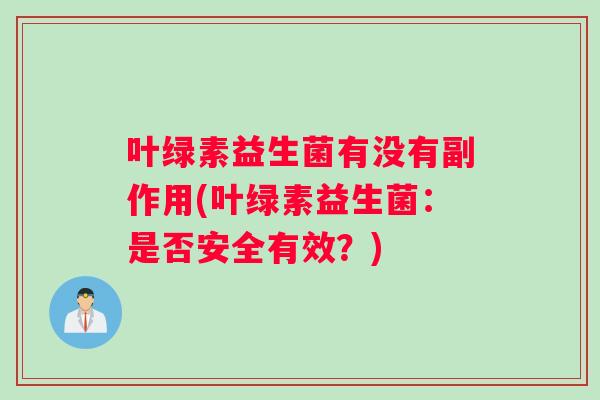叶绿素益生菌有没有副作用(叶绿素益生菌：是否安全有效？)