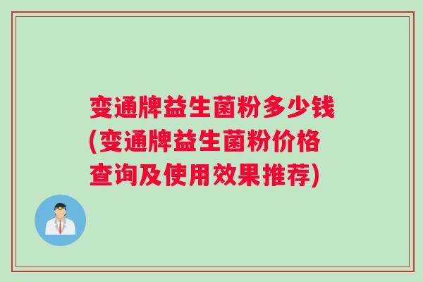 变通牌益生菌粉多少钱(变通牌益生菌粉价格查询及使用效果推荐) 变通牌益生菌粉多少钱(变通牌益生菌粉价格查询及使用效果推荐)