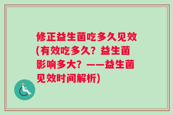 修正益生菌吃多久见效(有效吃多久？益生菌影响多大？——益生菌见效时间解析)