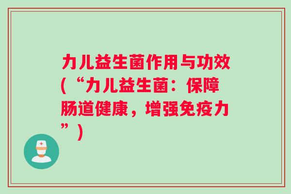 力儿益生菌作用与功效(“力儿益生菌：保障肠道健康，增强力”)