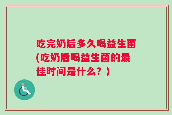 吃完奶后多久喝益生菌(吃奶后喝益生菌的佳时间是什么?) 吃完奶后多久喝益生菌(吃奶后喝益生菌的佳时间是什么?)
