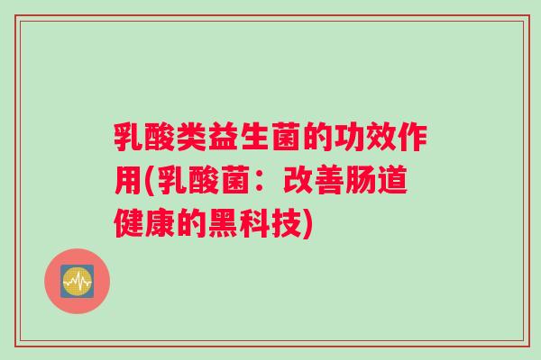 乳酸类益生菌的功效作用(乳酸菌：改善肠道健康的黑科技)