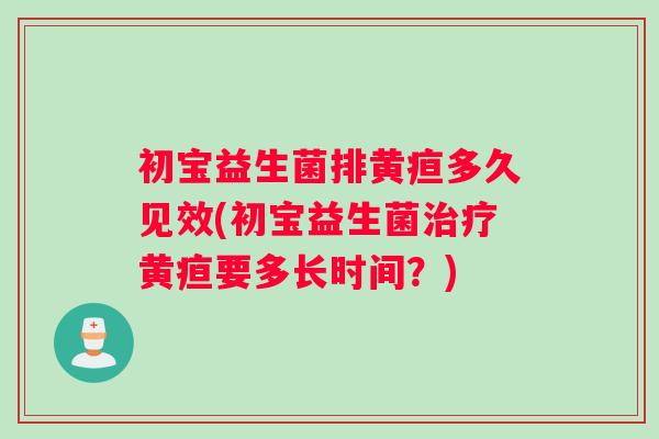 初宝益生菌排黄疸多久见效(初宝益生菌治疗黄疸要多长时间？)