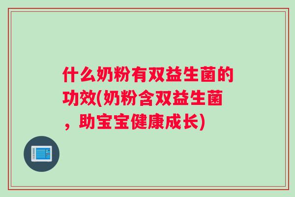 什么奶粉有双益生菌的功效(奶粉含双益生菌，助宝宝健康成长)