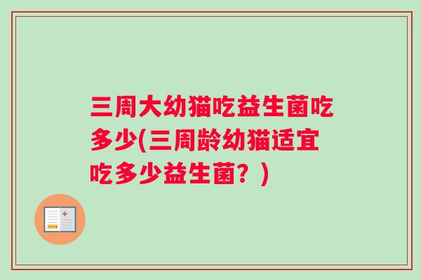 三周大幼猫吃益生菌吃多少(三周龄幼猫适宜吃多少益生菌？)