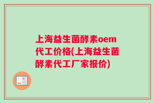 上海益生菌酵素oem代工价格(上海益生菌酵素代工厂家报价) 上海益生菌酵素oem代工价格(上海益生菌酵素代工厂家报价)