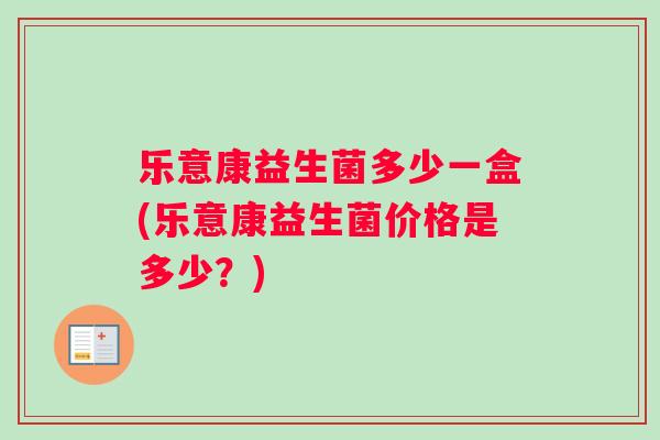 乐意康益生菌多少一盒(乐意康益生菌价格是多少？)