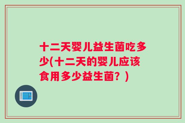 十二天婴儿益生菌吃多少(十二天的婴儿应该食用多少益生菌？)