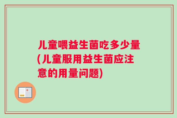 儿童喂益生菌吃多少量(儿童服用益生菌应注意的用量问题)