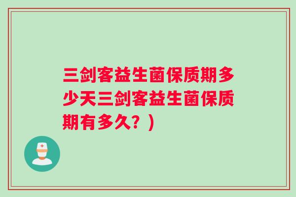 三剑客益生菌保质期多少天三剑客益生菌保质期有多久？)