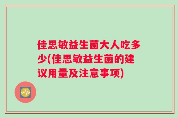 佳思敏益生菌大人吃多少(佳思敏益生菌的建议用量及注意事项)