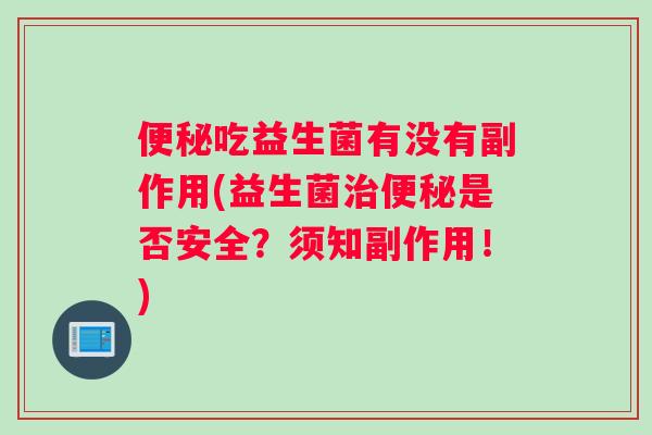便秘吃益生菌有没有副作用(益生菌治便秘是否安全？须知副作用！)
