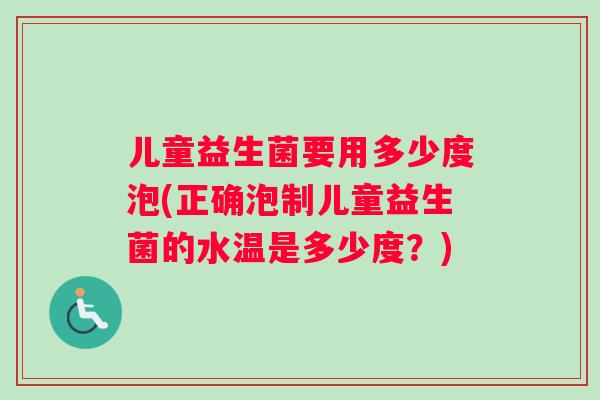儿童益生菌要用多少度泡(正确泡制儿童益生菌的水温是多少度?) 儿童益生菌要用多少度泡(正确泡制儿童益生菌的水温是多少度?)