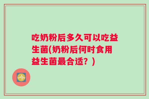 吃奶粉后多久可以吃益生菌(奶粉后何时食用益生菌最合适？)