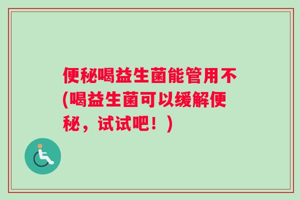 便秘喝益生菌能管用不(喝益生菌可以缓解便秘，试试吧！)