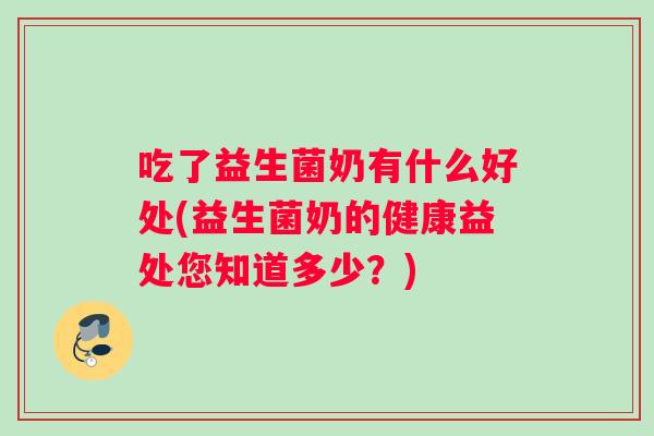 吃了益生菌奶有什么好处(益生菌奶的健康益处您知道多少？)