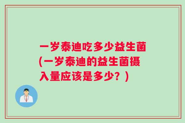 一岁泰迪吃多少益生菌(一岁泰迪的益生菌摄入量应该是多少？)
