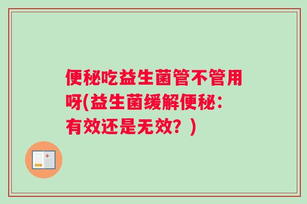 便秘吃益生菌管不管用呀(益生菌缓解便秘：有效还是无效？)