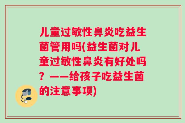 儿童过敏性鼻炎吃益生菌管用吗(益生菌对儿童过敏性鼻炎有好处吗？——给孩子吃益生菌的注意事项)