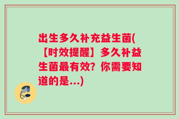 出生多久补充益生菌(【时效提醒】多久补益生菌有效？你需要知道的是...)