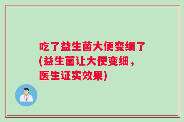 吃了益生菌大便变细了(益生菌让大便变细，医生证实效果)