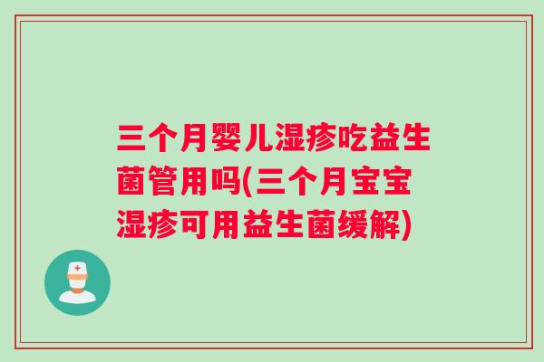 三个月婴儿湿疹吃益生菌管用吗(三个月宝宝湿疹可用益生菌缓解)