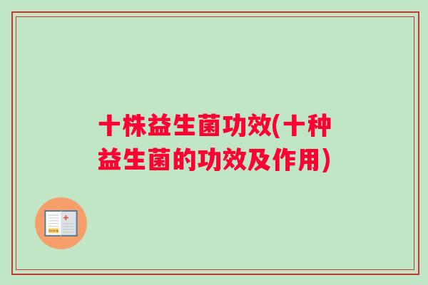 十株益生菌功效(十种益生菌的功效及作用)