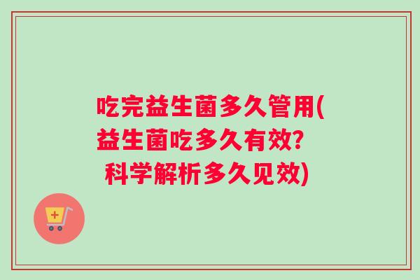 吃完益生菌多久管用(益生菌吃多久有效？  科学解析多久见效)