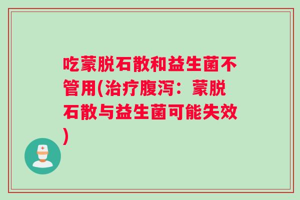 吃蒙脱石散和益生菌不管用(：蒙脱石散与益生菌可能失效)