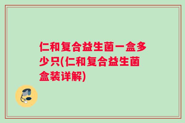 仁和复合益生菌一盒多少只(仁和复合益生菌盒装详解)