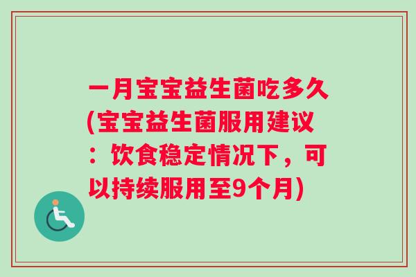 一月宝宝益生菌吃多久(宝宝益生菌服用建议：饮食稳定情况下，可以持续服用至9个月)