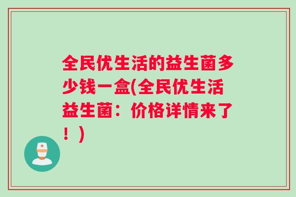 全民优生活的益生菌多少钱一盒(全民优生活益生菌:价格详情来了!) 全民优生活的益生菌多少钱一盒(全民优生活益生菌:价格详情来了!)