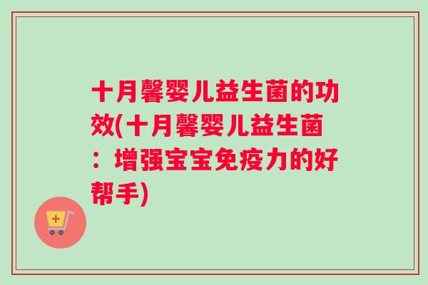 十月馨婴儿益生菌的功效(十月馨婴儿益生菌：增强宝宝力的好帮手)