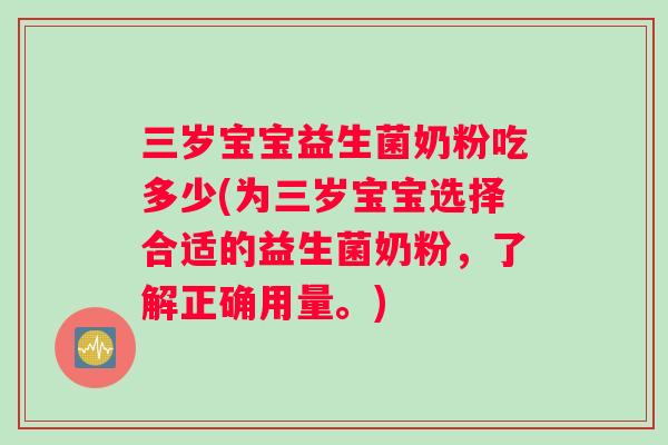 三岁宝宝益生菌奶粉吃多少(为三岁宝宝选择合适的益生菌奶粉，了解正确用量。)