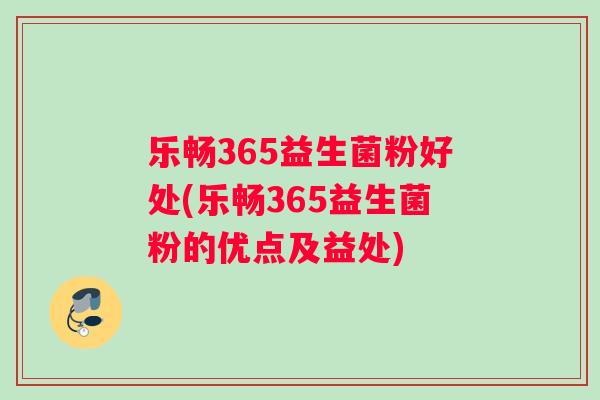 乐畅365益生菌粉好处(乐畅365益生菌粉的优点及益处)