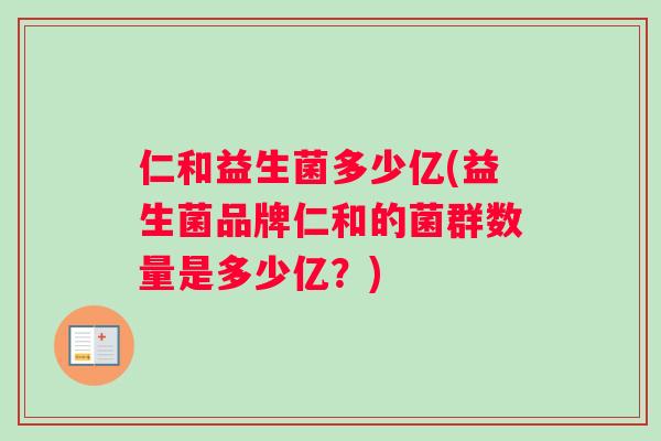 仁和益生菌多少亿(益生菌品牌仁和的菌群数量是多少亿?) 仁和益生菌多少亿(益生菌品牌仁和的菌群数量是多少亿?)